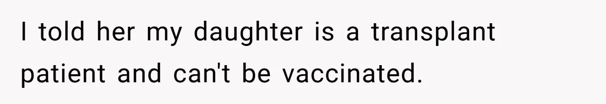 I told her my daughter is a transplant patient and can't be vaccinated.