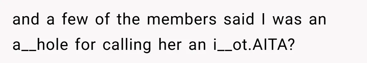 and a few of the members said I was an a__hole for calling her an i__ot.AITA?
