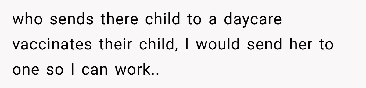 who sends there child to a daycare vaccinates their child, I would send her to one so I can work..
