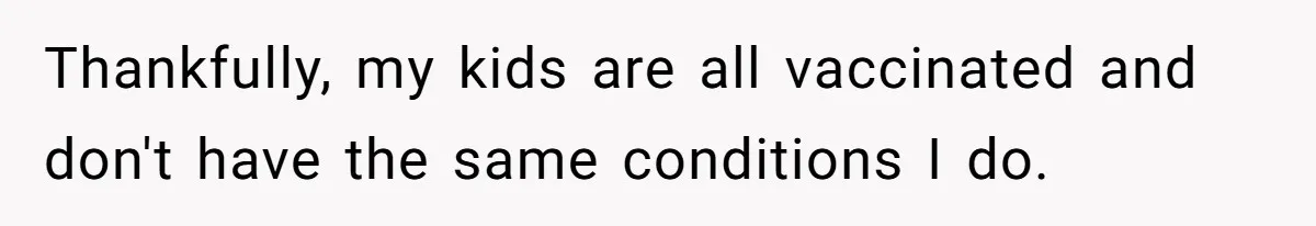 Woman Calls Facebook Mom An “Idiot” After She Ignores Medical Reason Her Transplant Child Isn’t Vaccinated Thankfully, my kids are all vaccinated and don't have the same conditions I do.