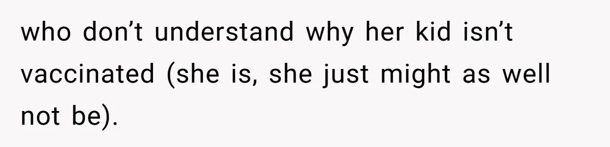 Woman Calls Facebook Mom An “Idiot” After She Ignores Medical Reason Her Transplant Child Isn’t Vaccinated who don’t understand why her kid isn’t vaccinated (she is, she just might as well not be).