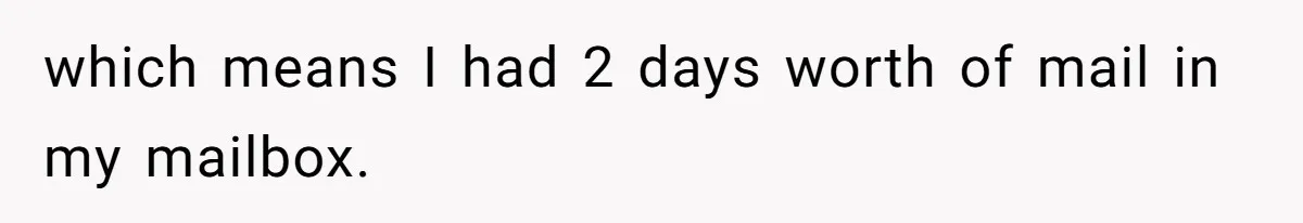 which means I had 2 days worth of mail in my mailbox.