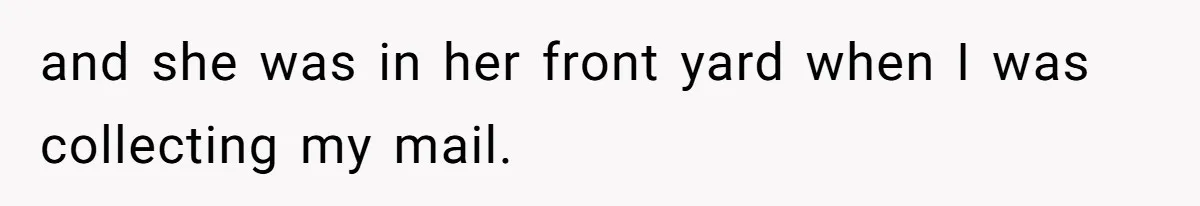 and she was in her front yard when I was collecting my mail.