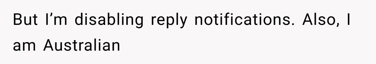 But I’m disabling reply notifications. Also, I am Australian