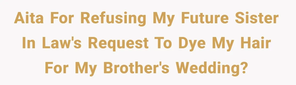 AITA for refusing my future sister in law's request to dye my hair for my brother's wedding?