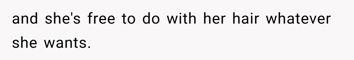 and she's free to do with her hair whatever she wants.