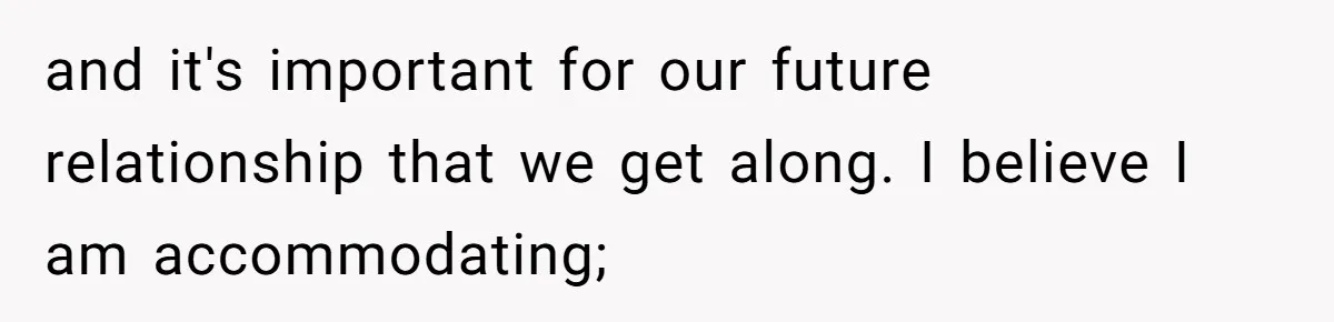 and it's important for our future relationship that we get along. I believe I am accommodating;