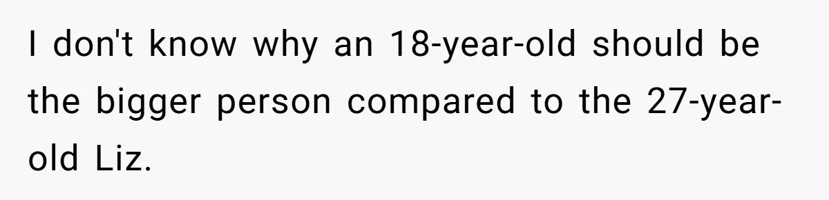 I don't know why an 18-year-old should be the bigger person compared to the 27-year-old Liz.