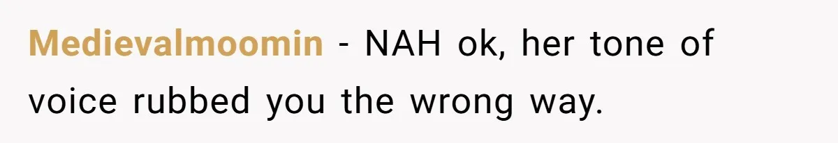 Medievalmoomin − NAH ok, her tone of voice rubbed you the wrong way.