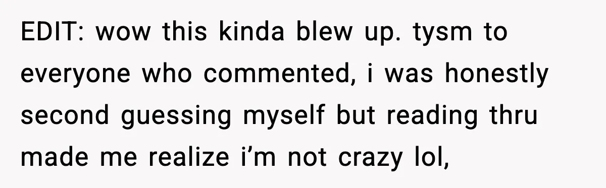 EDIT: wow this kinda blew up. tysm to everyone who commented, i was honestly second guessing myself but reading thru made me realize i’m not crazy lol,