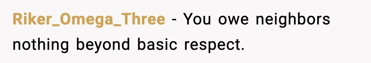 Riker_Omega_Three - You owe neighbors nothing beyond basic respect.