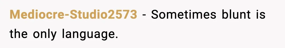 Mediocre-Studio2573 - Sometimes blunt is the only language.