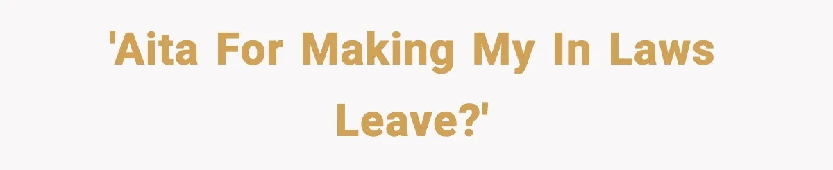 In-Laws Show Up Unannounced, Get Removed After Refusing to Leave 'AITA for making my in laws leave?'