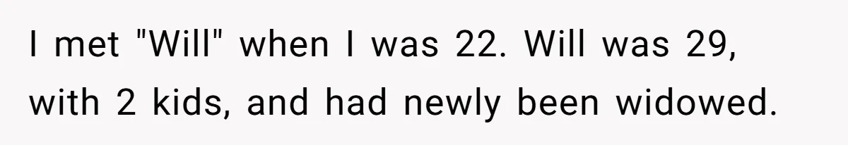 I met "Will" when I was 22. Will was 29, with 2 kids, and had newly been widowed.