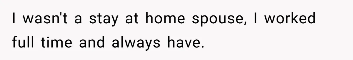 I wasn't a stay at home spouse, I worked full time and always have.