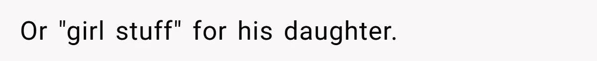 Or "girl stuff" for his daughter.