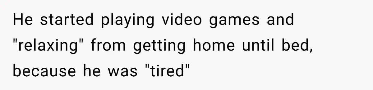 He started playing video games and "relaxing" from getting home until bed, because he was "tired"