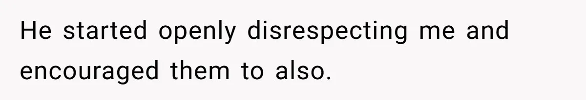 He started openly disrespecting me and encouraged them to also.