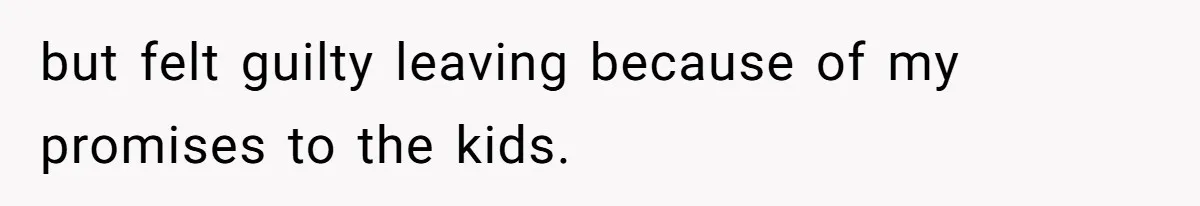 but felt guilty leaving because of my promises to the kids.
