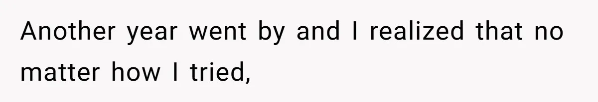 Another year went by and I realized that no matter how I tried,