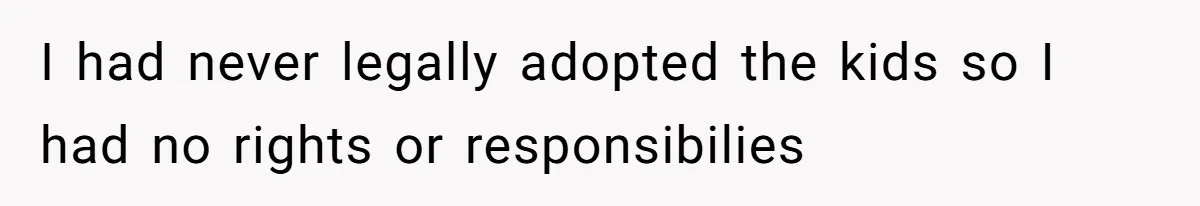 I had never legally adopted the kids so I had no rights or responsibilies