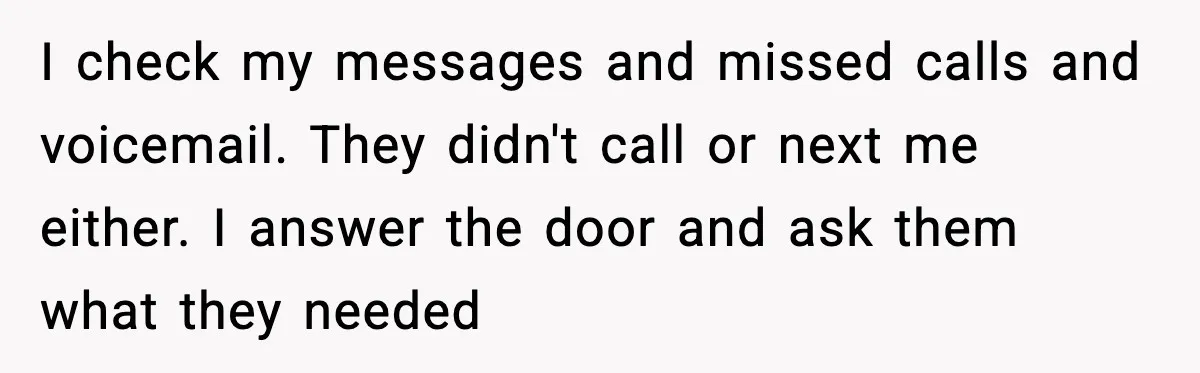 In-Laws Show Up Unannounced, Get Removed After Refusing to Leave I check my messages and missed calls and voicemail. They didn't call or next me either. I answer the door and ask them what they needed