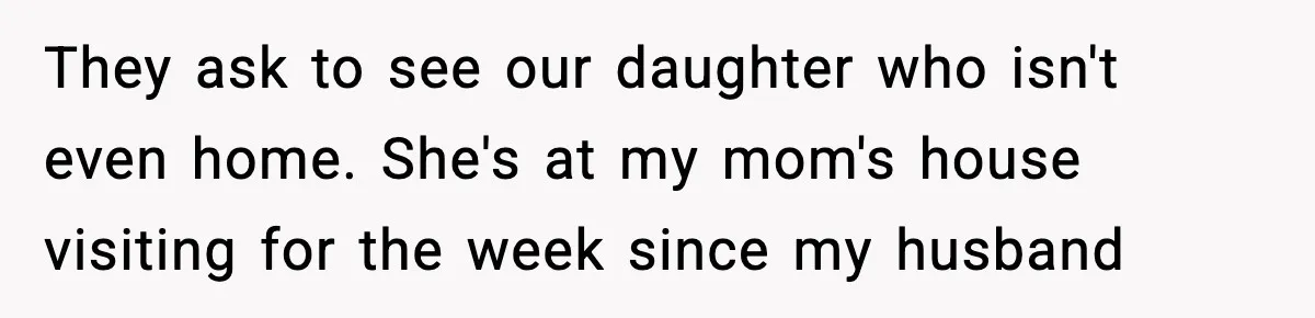 In-Laws Show Up Unannounced, Get Removed After Refusing to Leave They ask to see our daughter who isn't even home. She's at my mom's house visiting for the week since my husband