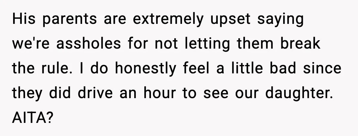 His parents are extremely upset saying we're assholes for not letting them break the rule. I do honestly feel a little bad since they did drive an hour to see...
