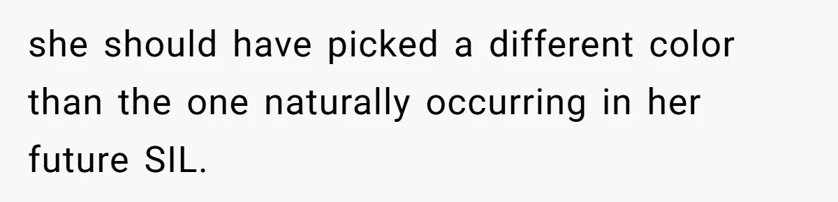 she should have picked a different color than the one naturally occurring in her future SIL.
