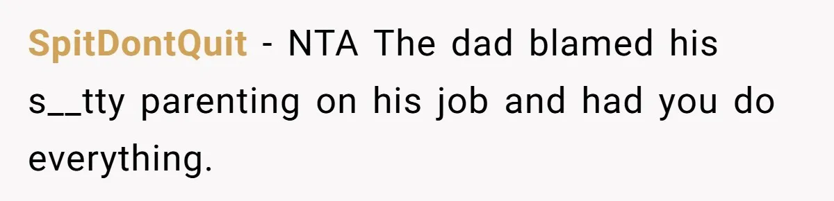 SpitDontQuit − NTA The dad blamed his s__tty parenting on his job and had you do everything.