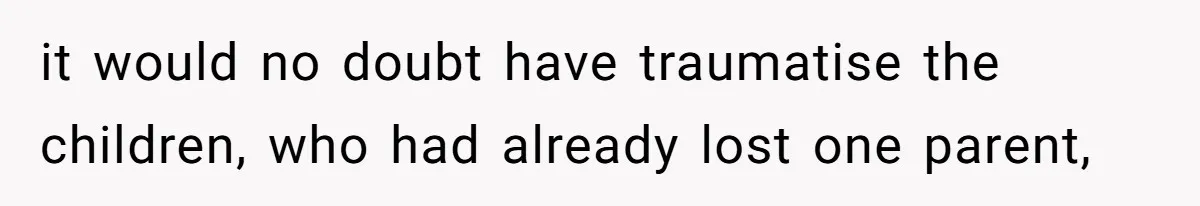 it would no doubt have traumatise the children, who had already lost one parent,