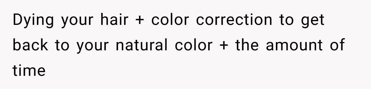 Dying your hair + color correction to get back to your natural color + the amount of time