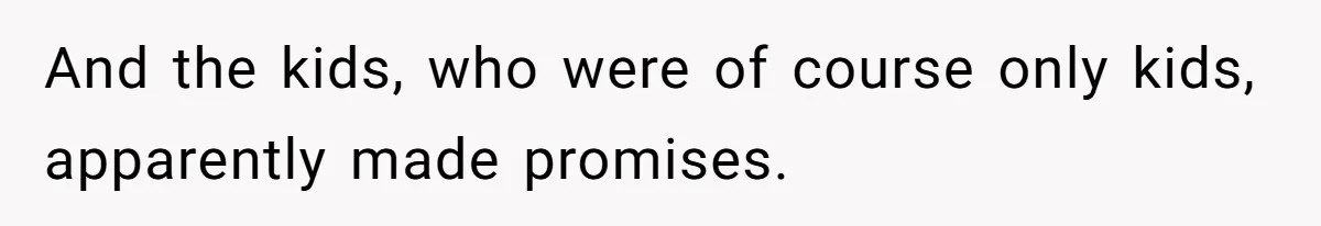 And the kids, who were of course only kids, apparently made promises.