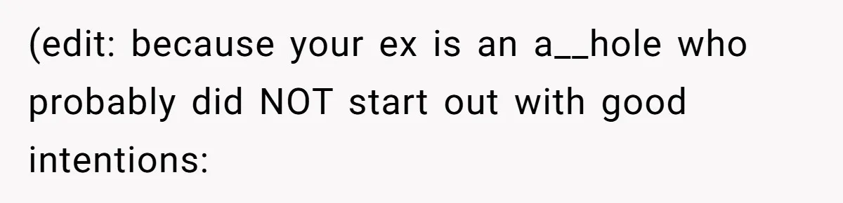 (edit: because your ex is an a__hole who probably did NOT start out with good intentions: