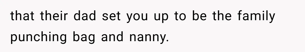 that their dad set you up to be the family punching bag and nanny.