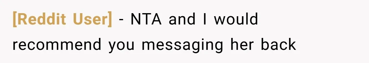 [Reddit User] − NTA and I would recommend you messaging her back