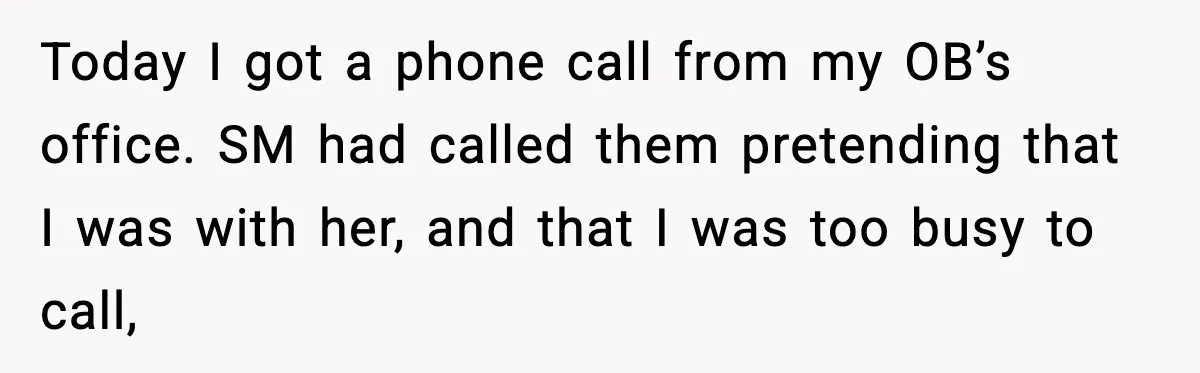 Today I got a phone call from my OB’s office. SM had called them pretending that I was with her, and that I was too busy to call,