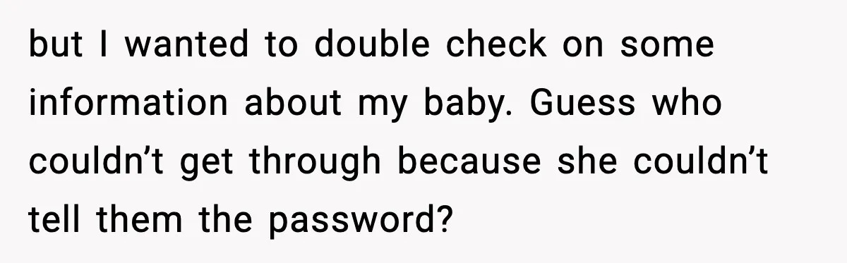 but I wanted to double check on some information about my baby. Guess who couldn’t get through because she couldn’t tell them the password?