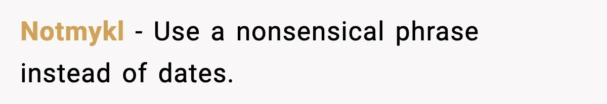 Notmykl - Use a nonsensical phrase instead of dates.