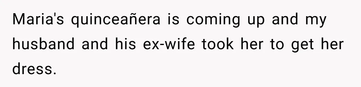 Jealous Daughter Destroys A $3,000 Dress, Then Can’t Believe Mom’s Punishment Maria's quinceañera is coming up and my husband and his ex-wife took her to get her dress.