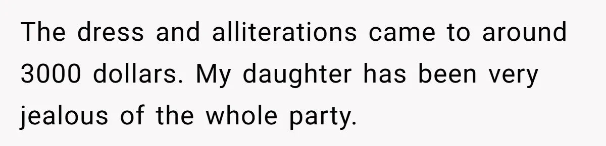Jealous Daughter Destroys A $3,000 Dress, Then Can’t Believe Mom’s Punishment The dress and alliterations came to around 3000 dollars. My daughter has been very jealous of the whole party.