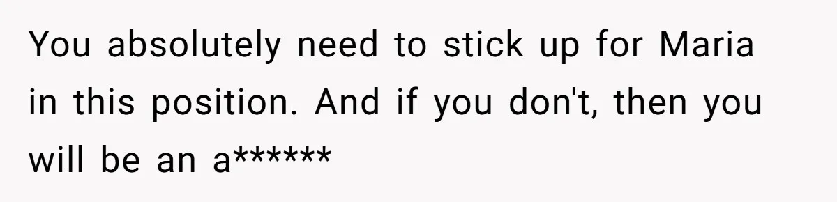 Jealous Daughter Destroys A $3,000 Dress, Then Can’t Believe Mom’s Punishment You absolutely need to stick up for Maria in this position. And if you don't, then you will be an a******