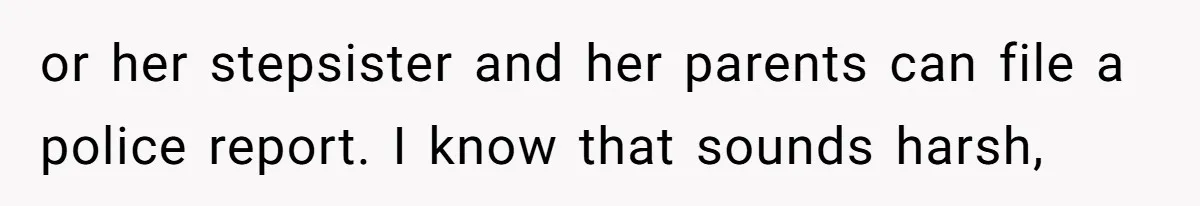 Jealous Daughter Destroys A $3,000 Dress, Then Can’t Believe Mom’s Punishment or her stepsister and her parents can file a police report. I know that sounds harsh,