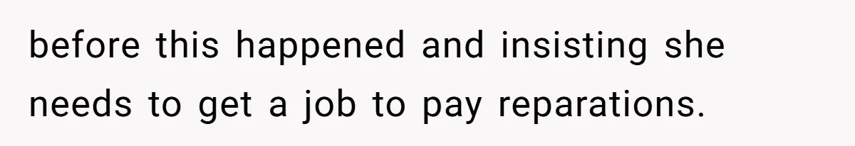 Jealous Daughter Destroys A $3,000 Dress, Then Can’t Believe Mom’s Punishment before this happened and insisting she needs to get a job to pay reparations.