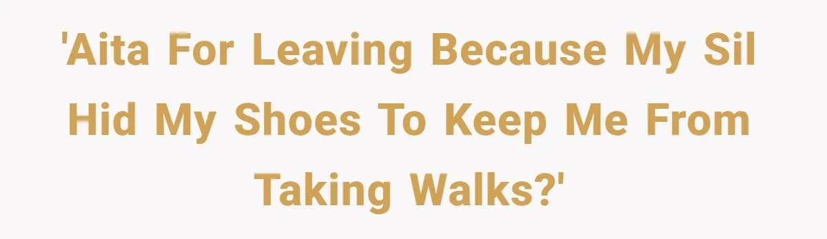 'AITA for leaving because my SIL hid my shoes to keep me from taking walks?'