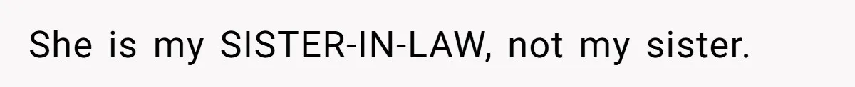 She is my SISTER-IN-LAW, not my sister.
