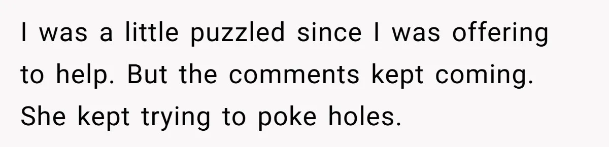 I was a little puzzled since I was offering to help. But the comments kept coming. She kept trying to poke holes.