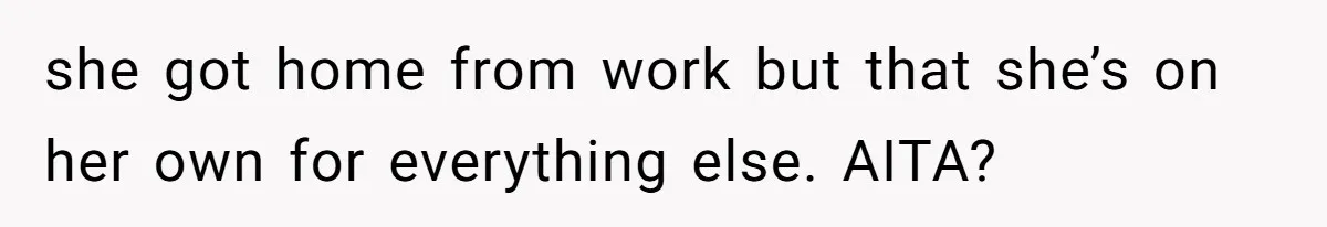 she got home from work but that she’s on her own for everything else. AITA?