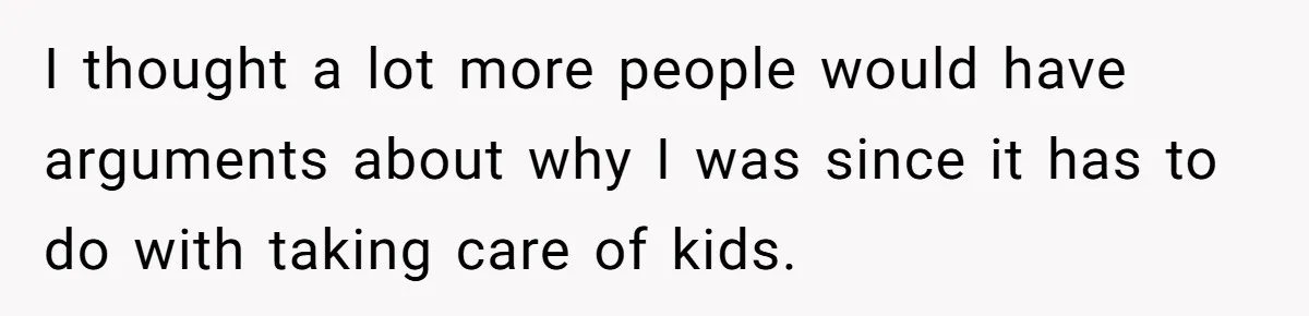 I thought a lot more people would have arguments about why I was since it has to do with taking care of kids.