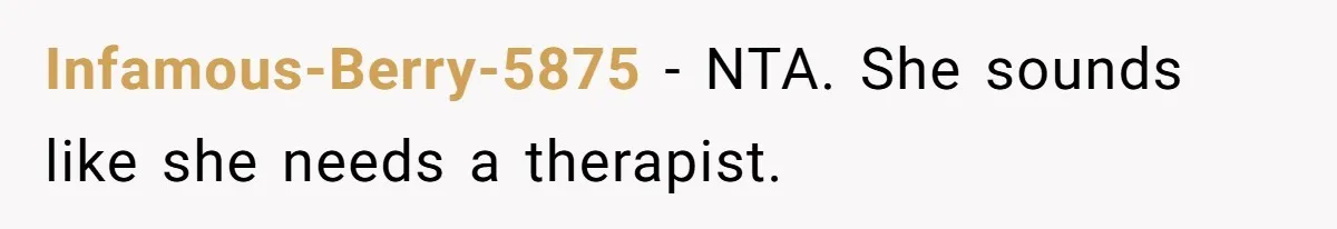Infamous-Berry-5875 − NTA. She sounds like she needs a therapist.